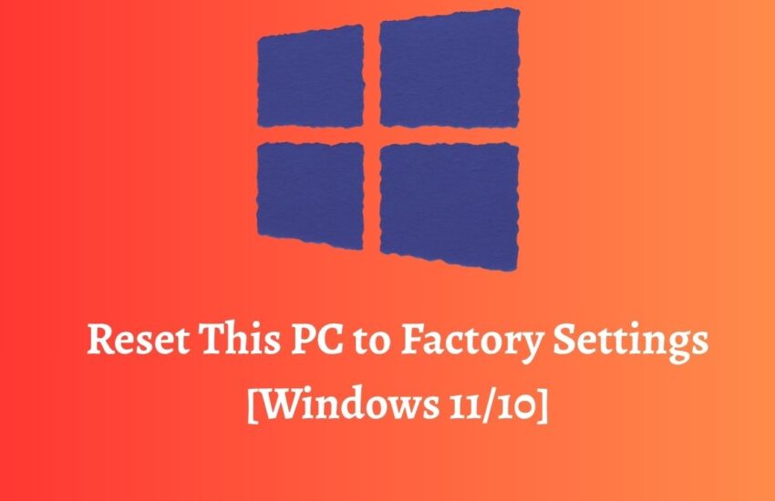 Reset This PC to Factory Settings [Windows 11 or 10]