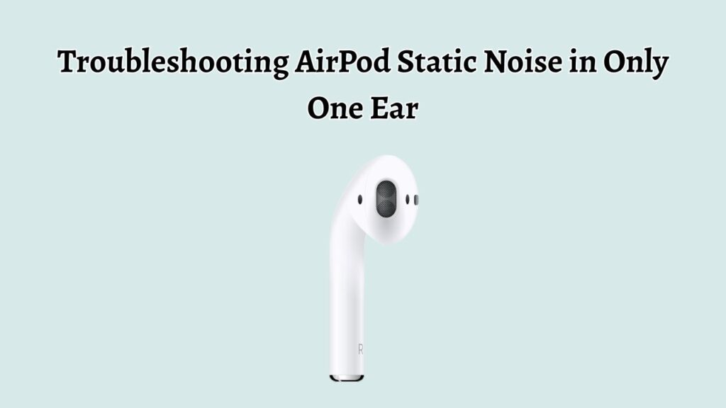 Troubleshooting AirPod Static Noise in Only One Ear