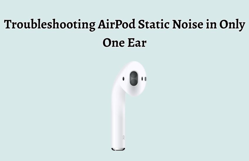 Troubleshooting AirPod Static Noise in Only One Ear