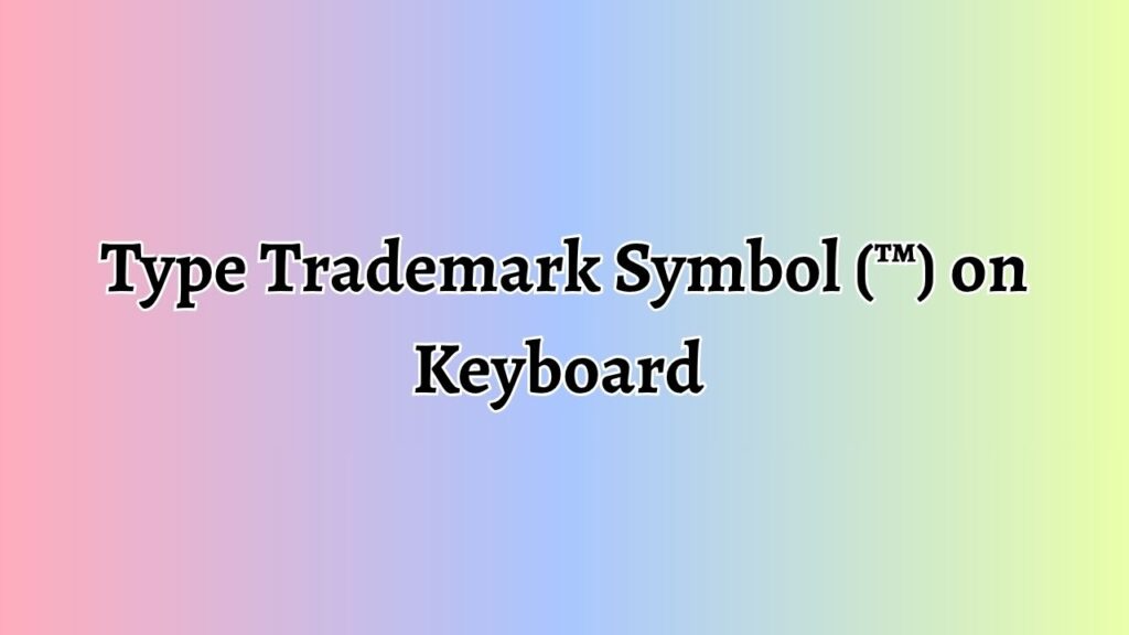 Type Trademark Symbol (™) on Keyboard [9 Methods]