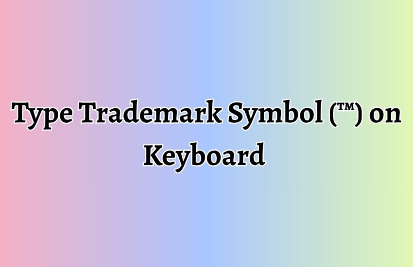 Type Trademark Symbol (™) on Keyboard [9 Methods]