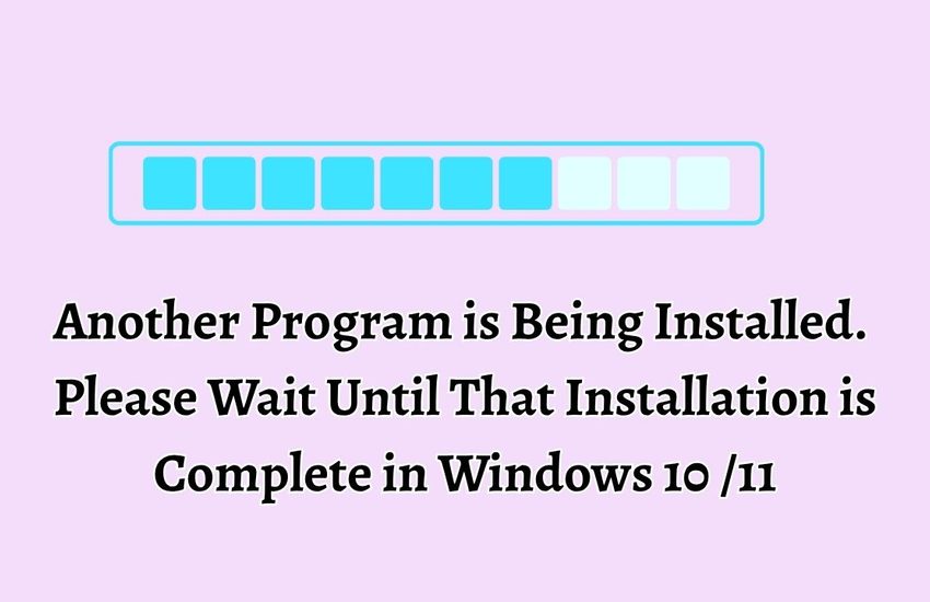 Another Program is Being Installed. Please Wait Until That Installation is Complete in Windows 10 or 11