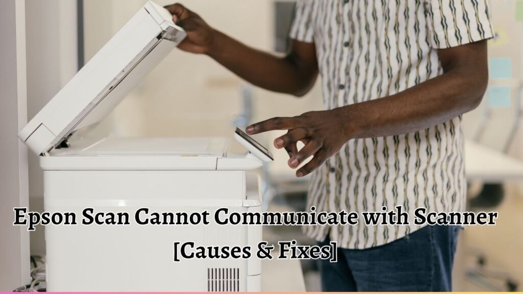 Epson Scan Cannot Communicate with Scanner [Causes & Fixes]