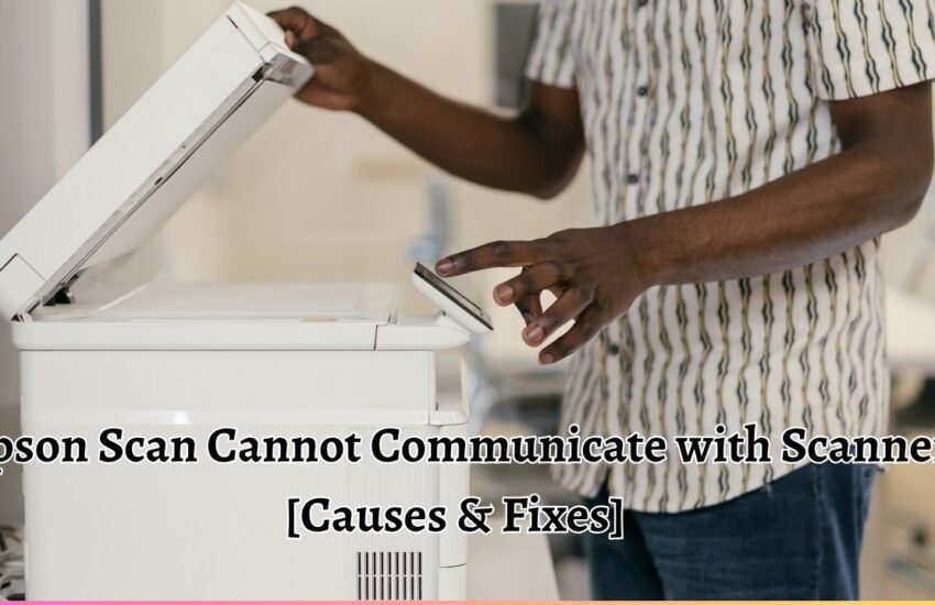 Epson Scan Cannot Communicate with Scanner [Causes & Fixes]