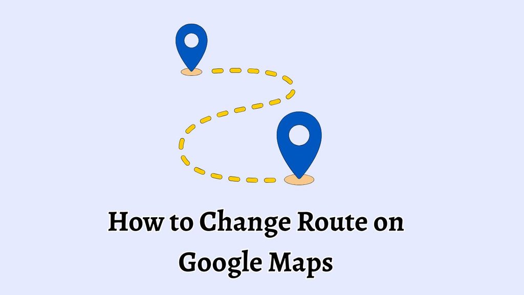 How to Change Route on Google Maps [Guide]