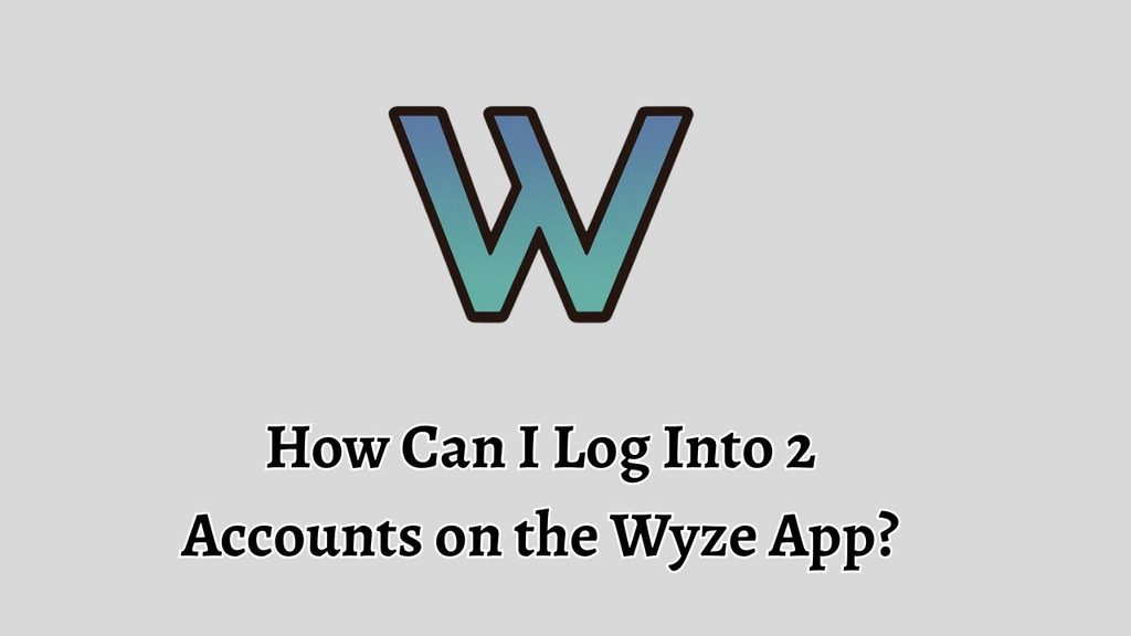 How Can I Log Into 2 Accounts on the Wyze App