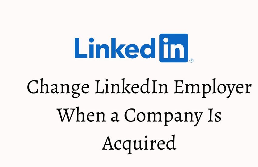 How To Change LinkedIn Employer When a Company Is Acquired